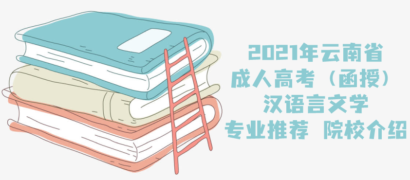 2021年云南省成人高考（函授）汉语言文学专业推荐 院校介绍