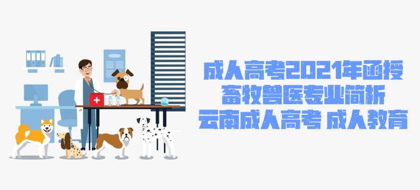 2021年成人高考函授 畜牧兽医专业简析 云南省成人高考 成人教育