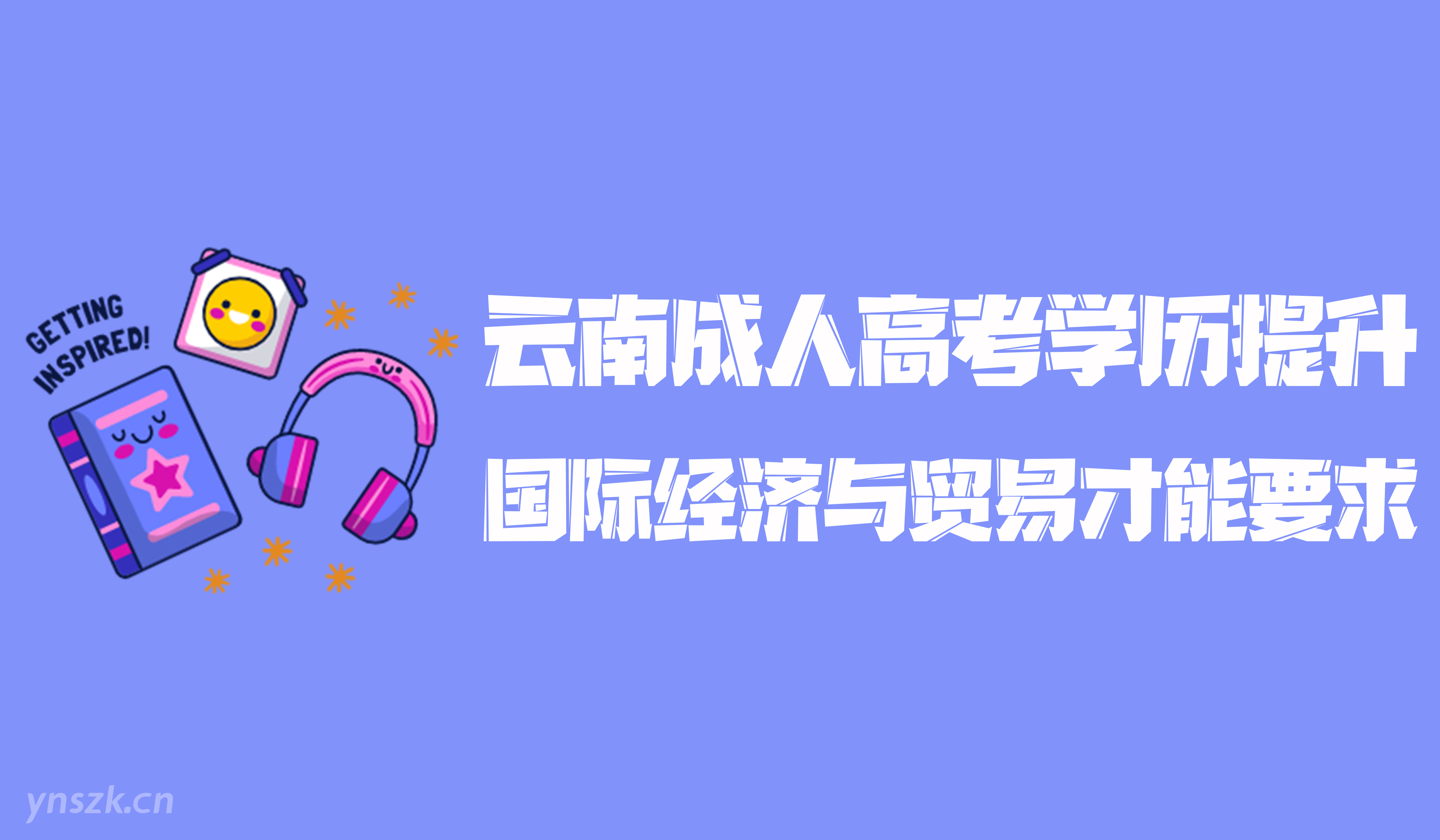 云南成人高考2021年学历提升函授形式国际经济与贸易专业才能要求