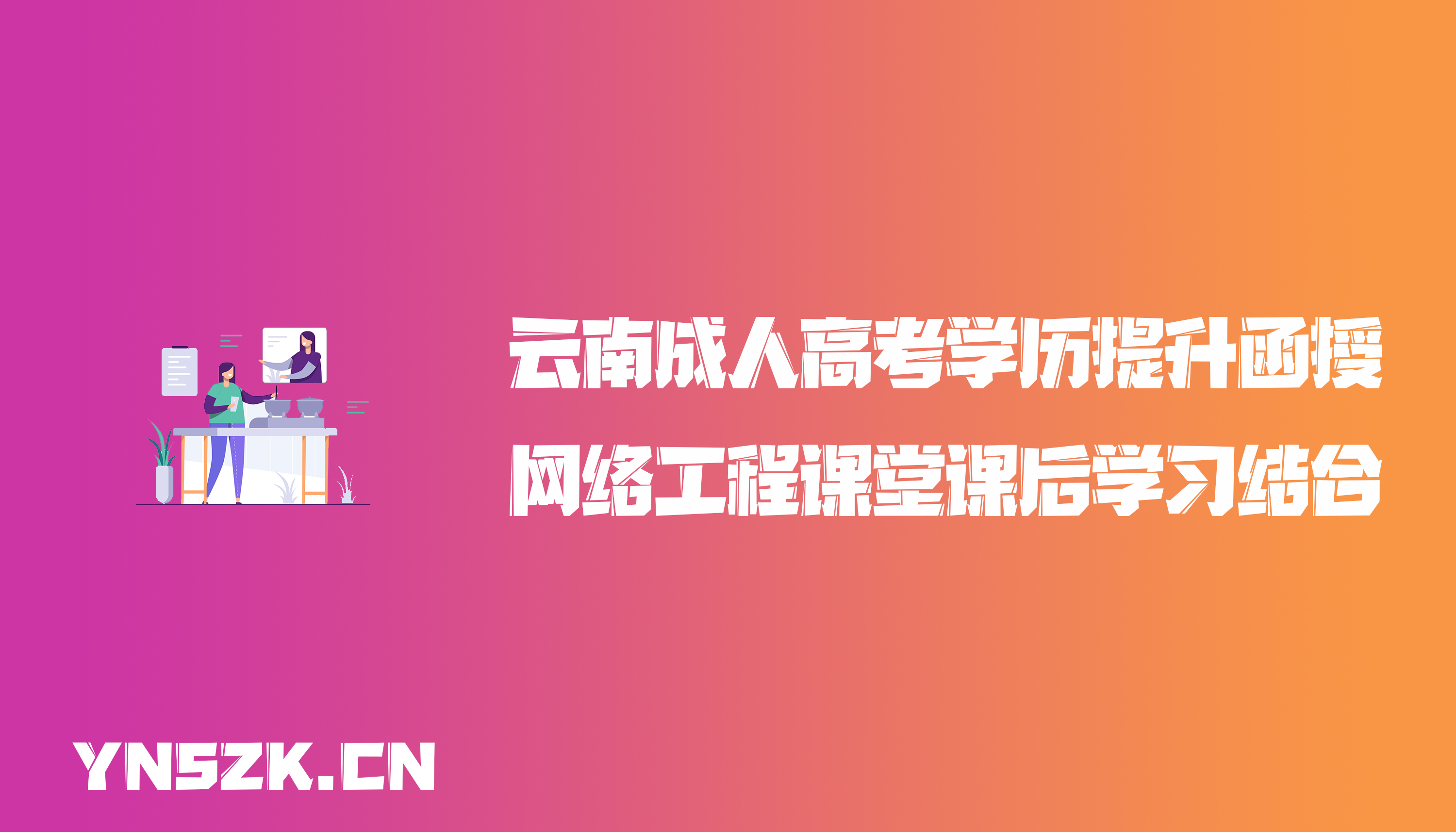 云南成人高考学历提升函授网络工程课堂课后学习结合