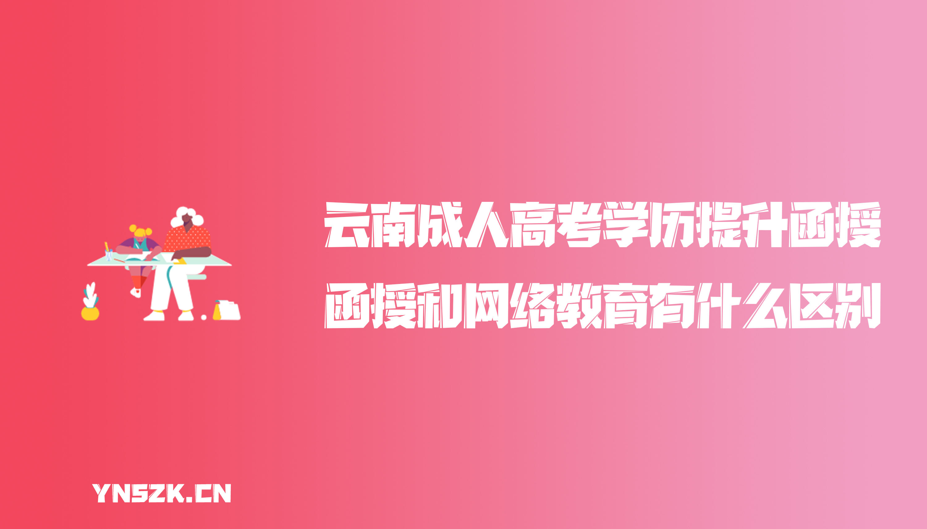 云南成人高考学历提升函授：成人高考函授和网络教育有什么区别？