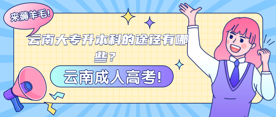 云南大专升本科的途径有哪些？——云南成人高考