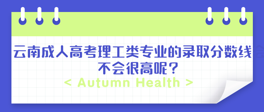 云南成人高考理工类专业的录取分数线会不会很高呢？
