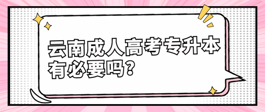 学历提升函授：云南成人高考专升本有必要吗？