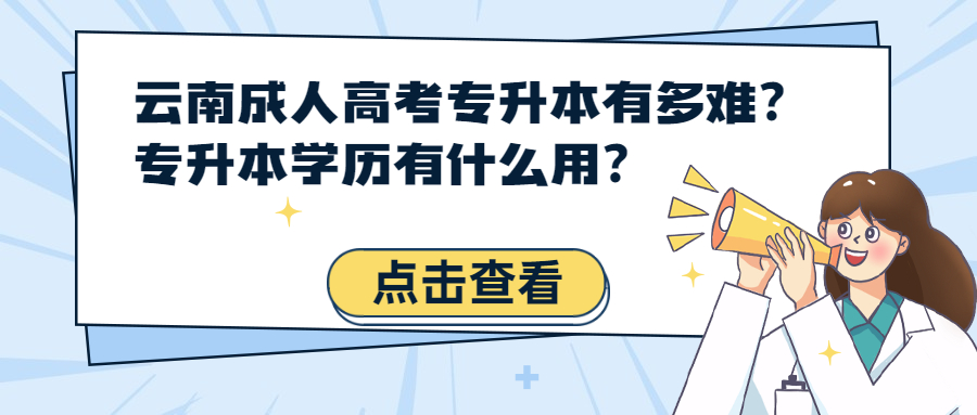 学历提升函授:云南成人高考专升本有多难?专升本学历有什么用?