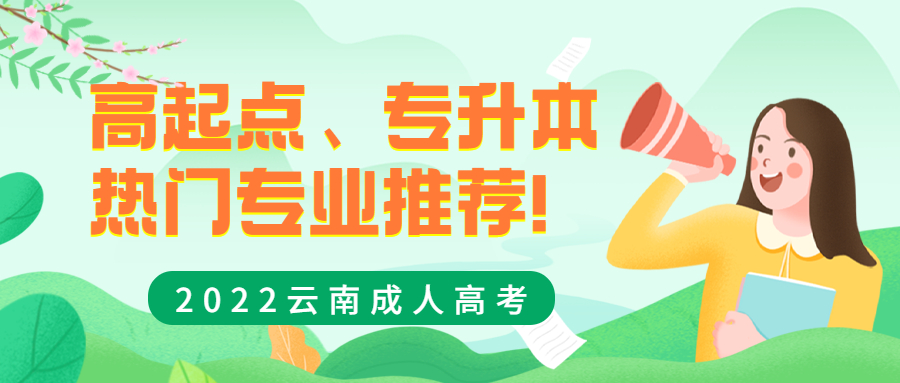 学历提升：2022云南成人高考高起点、专升本热门专业推荐！