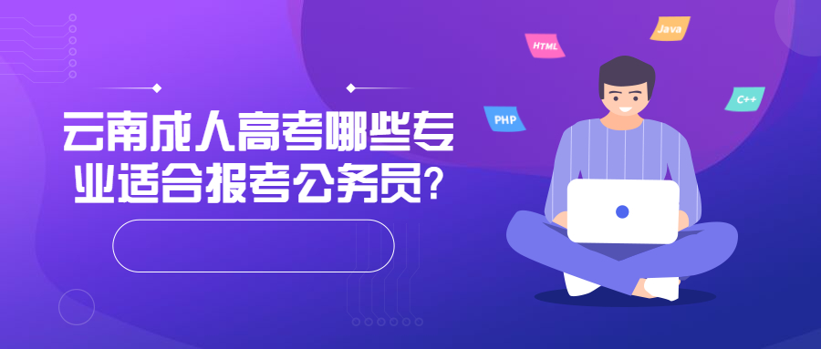 学历提升：云南成人高考哪些专业适合报考公务员?