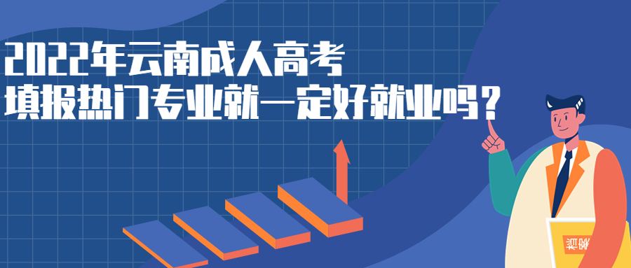 学历提升函授：2022年云南成人高考填报热门专业就一定好就业吗？