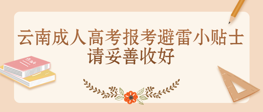 学历提升函授：云南成人高考报考避雷小贴士，请妥善收好