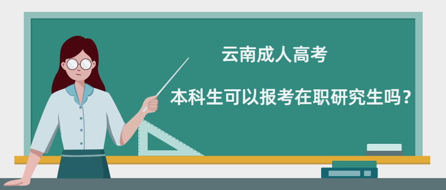 学历提升函授：云南成人高考本科生可以报考在职研究生吗？