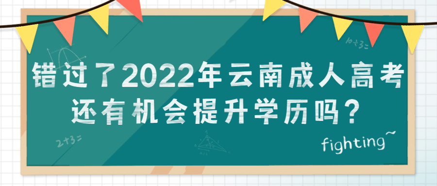 学历提升函授：错过了2022年云南成人高考，还有机会提升学历吗？