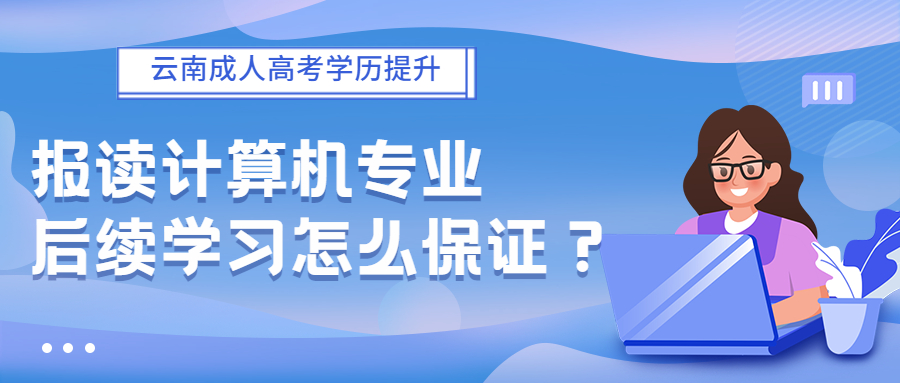 2022年云南成人高考报读计算机专业，后续学习怎么保证？