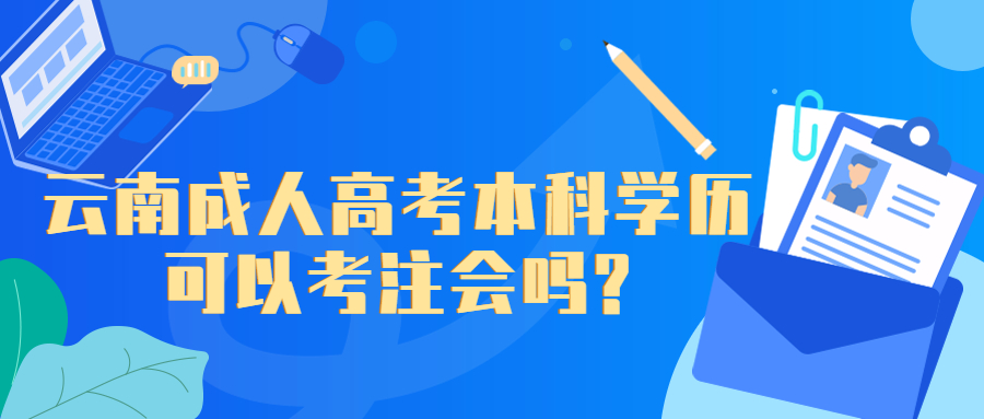 学历提升函授：云南成人高考本科学历可以考注会吗?