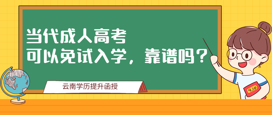 云南成人高考学历提升：当代成人高考可以免试入学，靠谱吗？