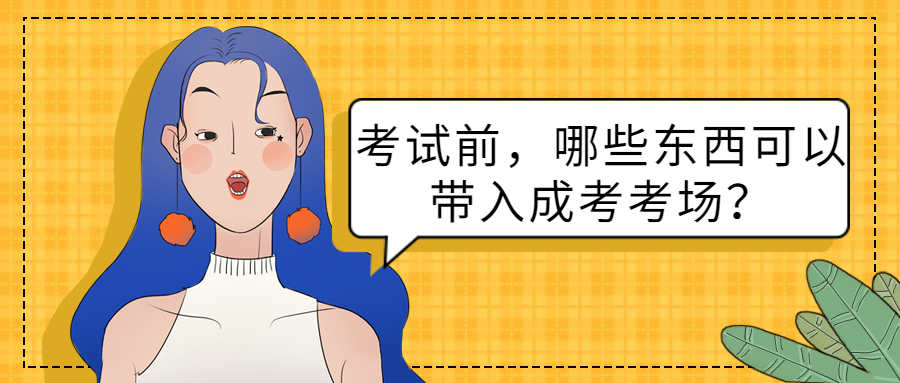 云南成人高考学历提升：考试前，哪些东西可以带入成考考场？