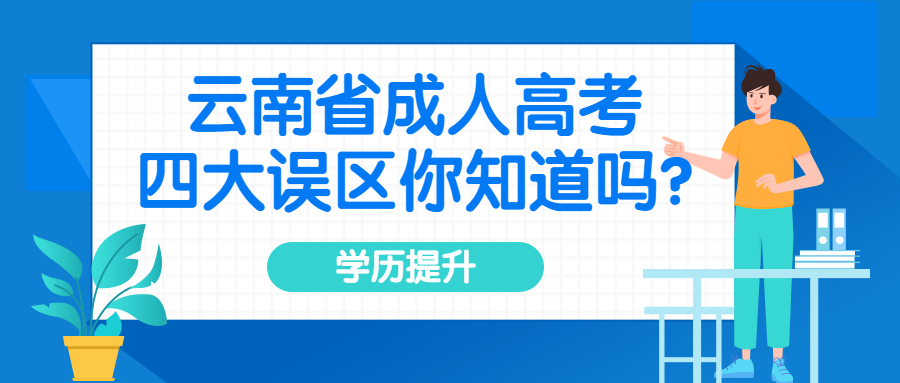 学历提升函授：云南省成人高考四大误区你知道吗?