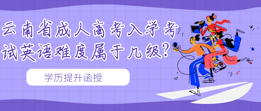 学历提升函授：云南省成人高考入学考试英语难度属于几级？