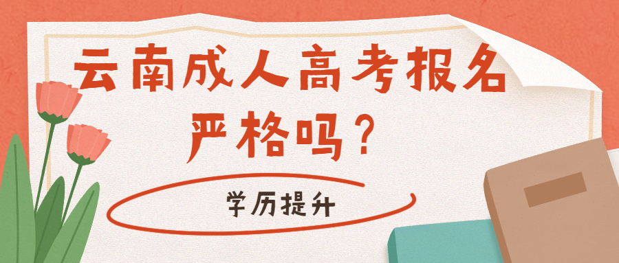 学历提升函授：云南成人高考报名严格吗？