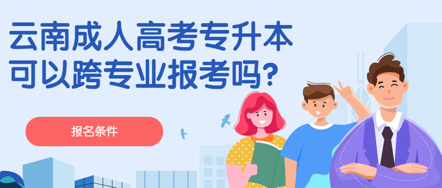学历提升：云南成人高考专升本可以跨专业报考吗？