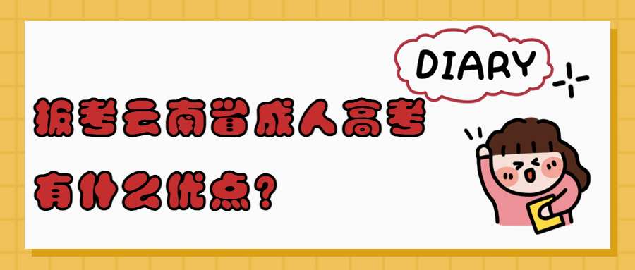 学历提升函授：报考云南省成人高考有什么优点？