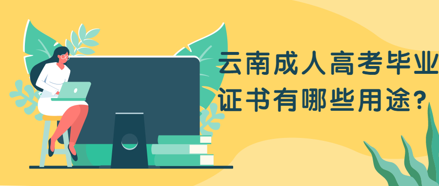 学历提升：云南成人高考毕业证书有哪些用途？