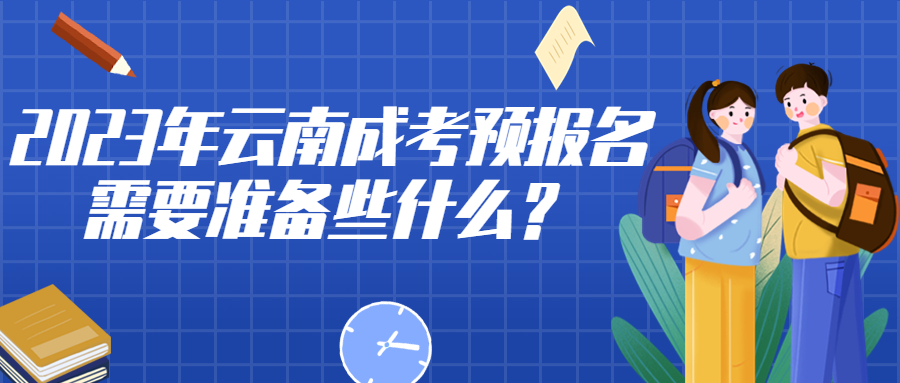 学历提升：2023年云南成考预报名需要准备些什么？