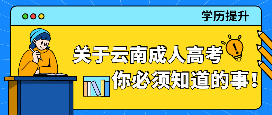 学历提升函授：关于云南成人高考你必须知道的事！