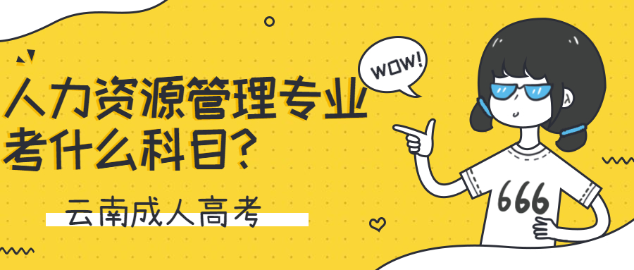 云南成人高考学历提升：人力资源管理专业考什么科目?