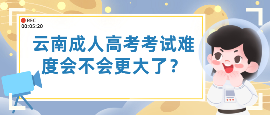学历提升函授：云南成人高考考试难度会不会更大了？