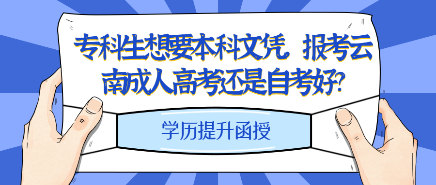 学历提升函授：专科生想要本科文凭，报考云南成人高考还是自考好?