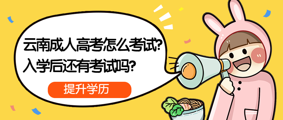 学历提升函授：云南成人高考怎么考试？入学后还有考试吗？
