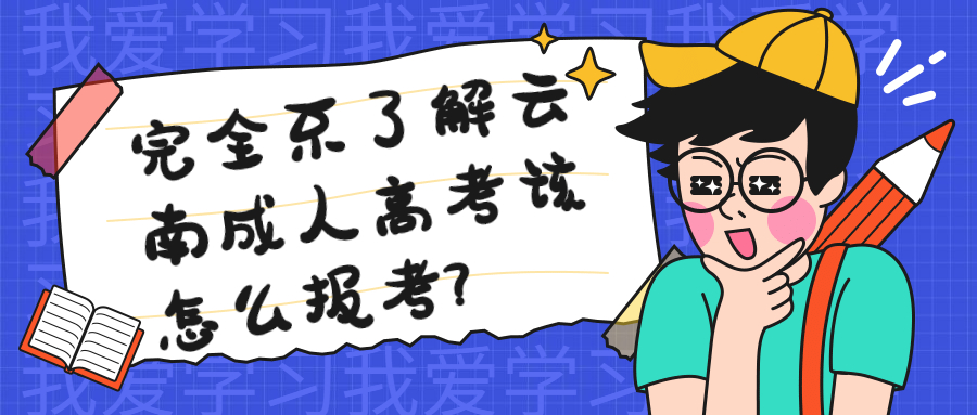 学历提升函授：完全不了解云南成人高考该怎么报考?