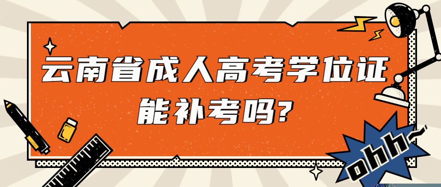 学历提升函授：云南省成人高考学位证能补考吗?
