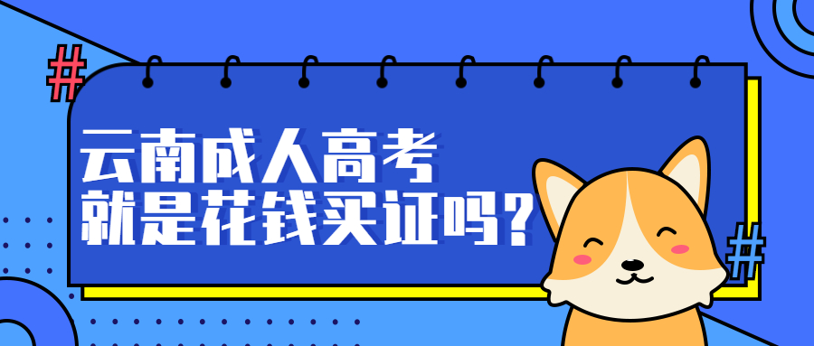 学历提升函授：云南成人高考就是花钱买证吗?
