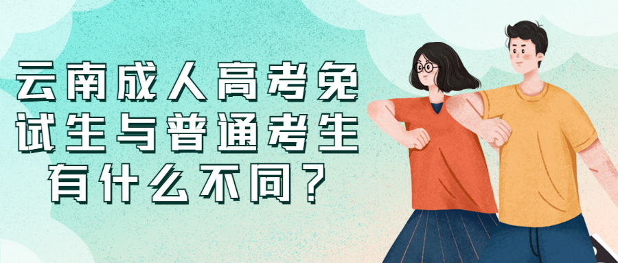 学历提升：云南成人高考免试生与普通考生有什么不同？