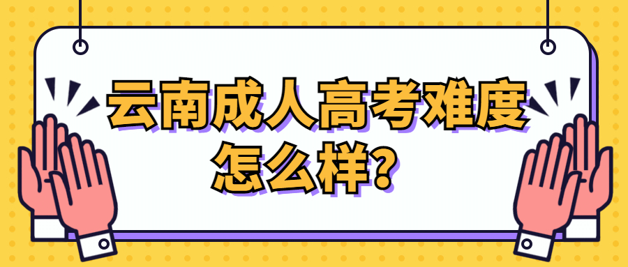 学历提升函授：云南成人高考难度怎么样？