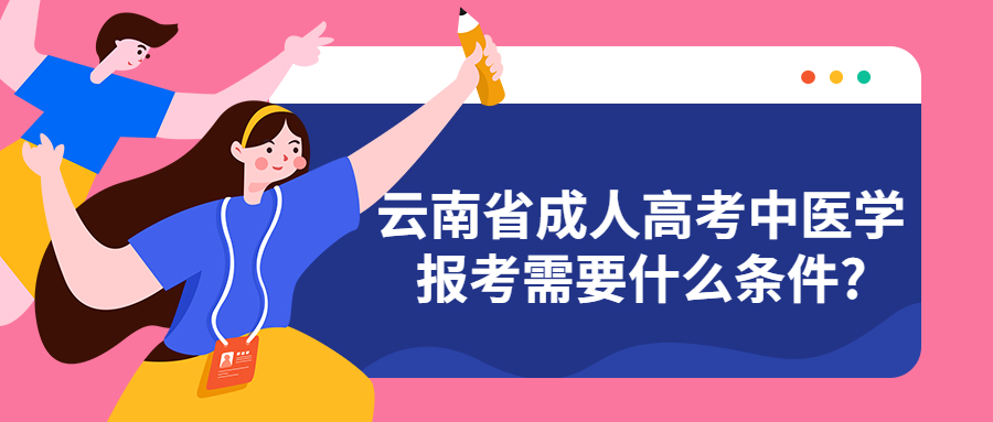 学历提升:云南省成人高考中医学报考需要什么条件?