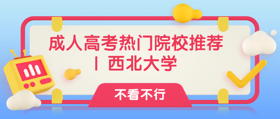 云南学历提升：成人高考热门院校推荐 | 西北大学
