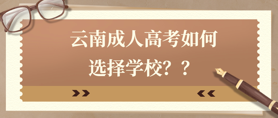 学历提升函授：云南成人高考如何选择学校？？