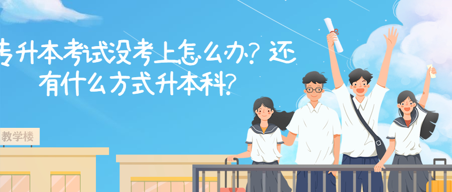 云南成人高考：专升本考试没考上怎么办？还有什么方式升本科？