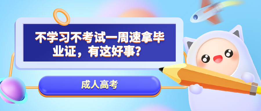 云南成人高考：不学习不考试一周速拿毕业证，有这好事？
