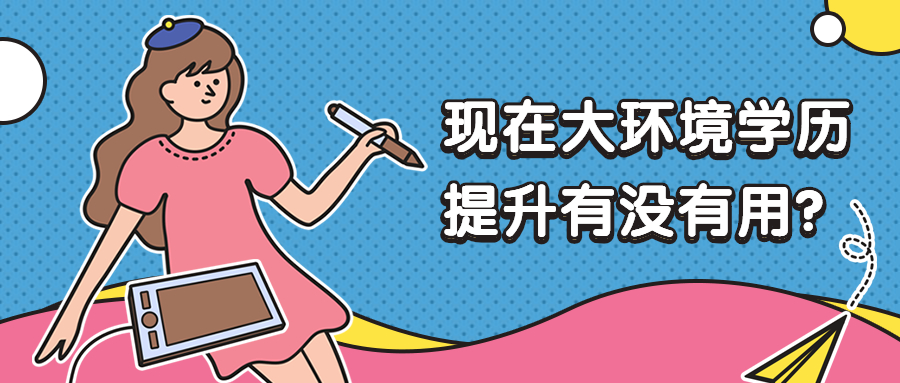 学历提升｜现在大环境学历提升有没有用？