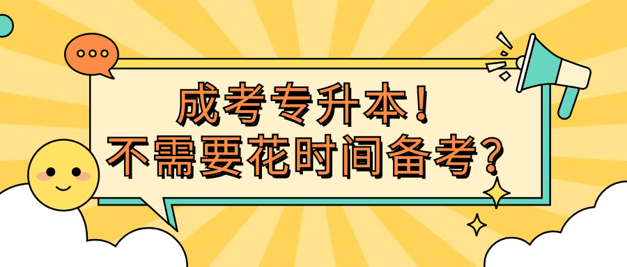 云南成人高考函授：成考专升本！不需要花时间备考？