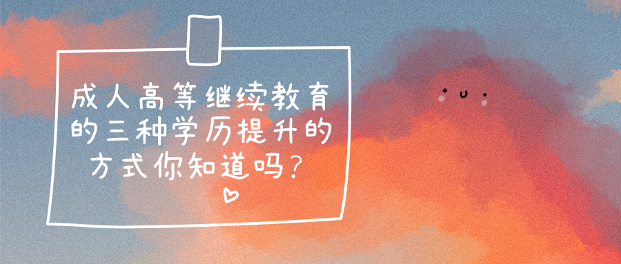 成人高等继续教育的三种学历提升的方式你知道吗？