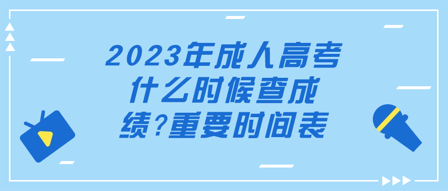 2023年成人高考什么时候查成绩?重要时间表