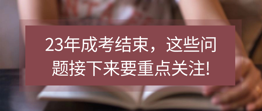 23年成考结束，这些问题接下来要重点关注!