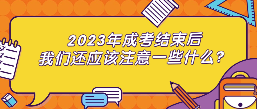 2023年成考结束后，我们还应该注意一些什么？