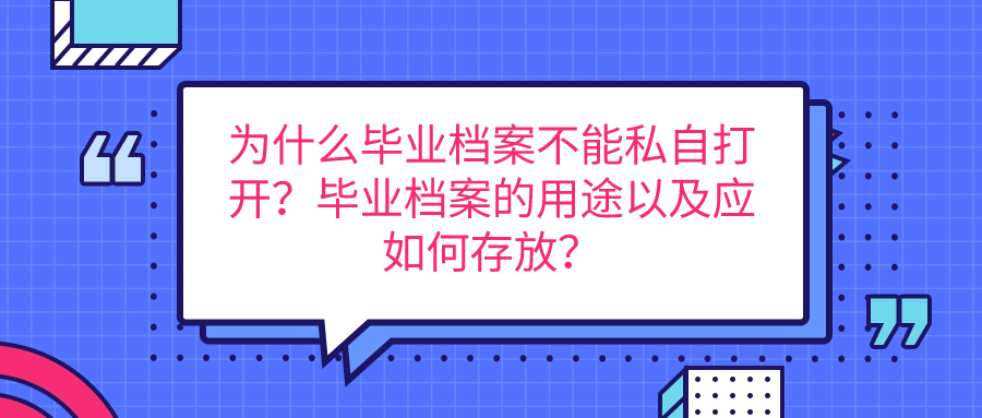 为什么毕业档案不能私自打开？毕业档案的用途以及应如何存放？