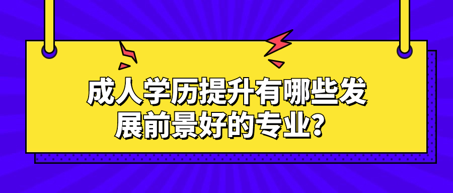 成人学历提升有哪些发展前景好的专业？