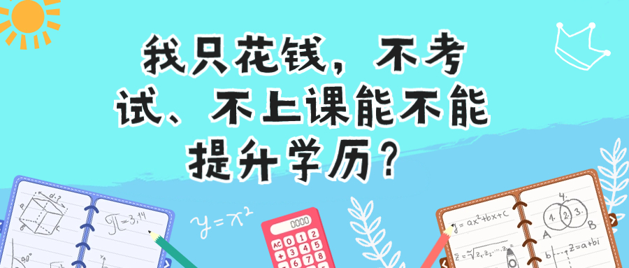 我只花钱，不考试、不上课能不能提升学历？